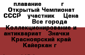 13.1) плавание :  1983 г - Открытый Чемпионат СССР  (участник) › Цена ­ 349 - Все города Коллекционирование и антиквариат » Значки   . Красноярский край,Кайеркан г.